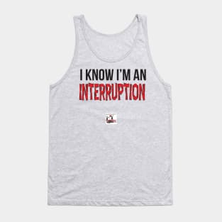 I know I'm an interruption. Tank Top